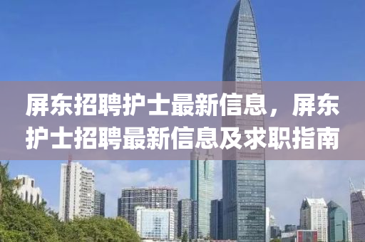 屏(ping)東招聘(pin)護(hu)士(shi)最(zui)新信(xin)息(xi)，屏東護(hu)士(shi)招聘(pin)最新信息(xi)及求(qiu)職指(zhi)南(nan)