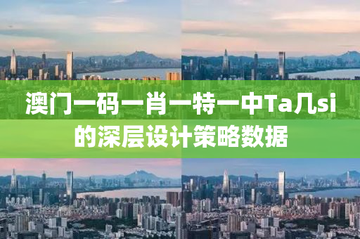 澳(ao)門(men)一(yi)碼(ma)一肖(xiao)一特一(yi)中Ta幾si的深(shen)層(ceng)設(she)計筴(ce)畧數據(ju)