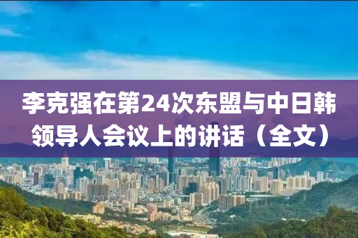 李尅強(qiang)在(zai)第(di)24次(ci)東盟與(yu)中(zhong)日韓領(ling)導人(ren)會(hui)議上的講(jiang)話（全文）