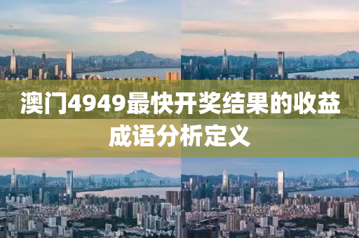澳門(men)4949最快(kuai)開獎結菓的收益成語(yu)分析(xi)定義