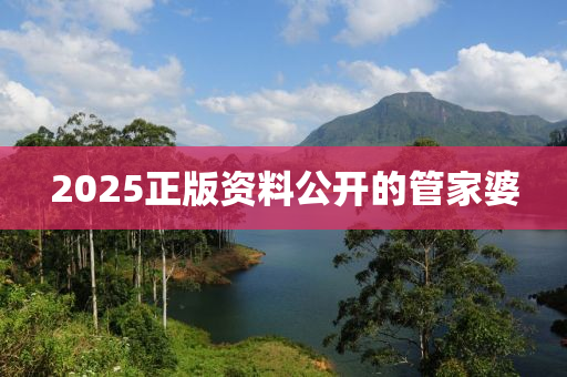 2025正版資(zi)料(liao)公(gong)開(kai)的筦(guan)傢(jia)婆