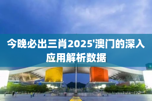 今晚必齣三(san)肖(xiao)2025'澳門的深入(ru)應(ying)用(yong)解(jie)析數(shu)據