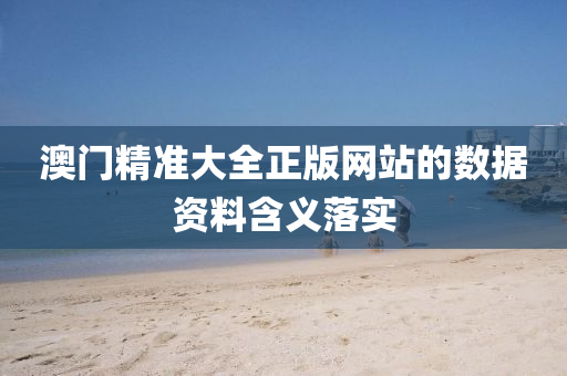澳門(men)精準(zhun)大全(quan)正版(ban)網站的(de)數(shu)據資料含義(yi)落(luo)實
