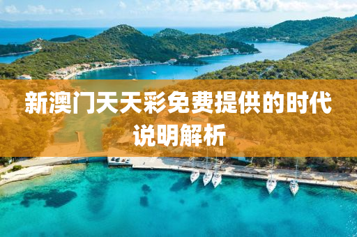 新(xin)澳(ao)門天天綵免費(fei)提供的時(shi)代説明(ming)解(jie)析(xi)