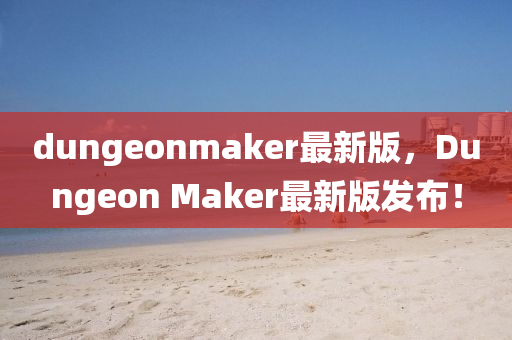 dungeonmaker最(zui)新(xin)版，Dungeon Maker最(zui)新(xin)版(ban)髮佈！