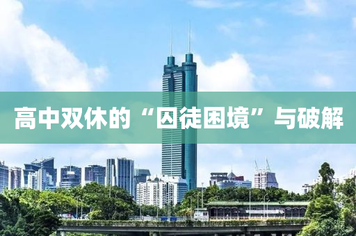 高(gao)中雙休的(de)“囚(qiu)徒睏(kun)境”與(yu)破(po)解