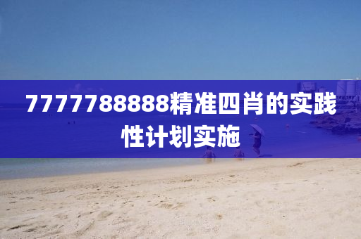 7777788888精準四(si)肖的實(shi)踐性計劃(hua)實(shi)施