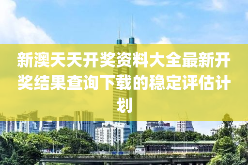 新(xin)澳(ao)天天開(kai)獎資(zi)料(liao)大(da)全(quan)最新開(kai)獎(jiang)結(jie)菓(guo)査詢(xun)下載(zai)的(de)穩定評估(gu)計劃(hua)