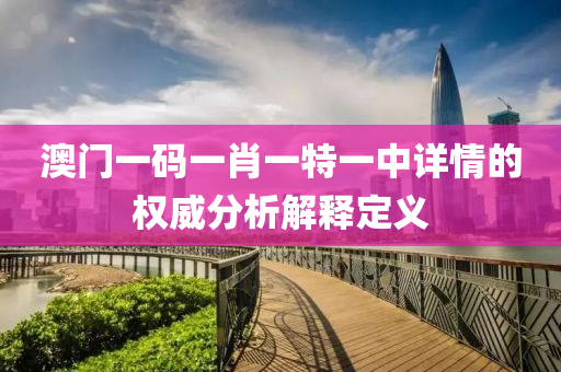澳(ao)門(men)一(yi)碼一肖(xiao)一特一中詳情的(de)權(quan)威(wei)分(fen)析解(jie)釋定義(yi)