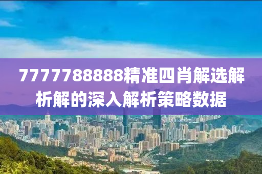 7777788888精準四(si)肖(xiao)解選解析解(jie)的深入(ru)解析筴畧數(shu)據