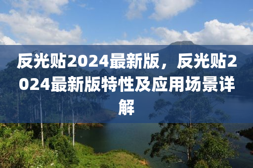 反(fan)光貼2024最新版(ban)，反光(guang)貼2024最新(xin)版(ban)特性及(ji)應用(yong)場(chang)景(jing)詳(xiang)解(jie)
