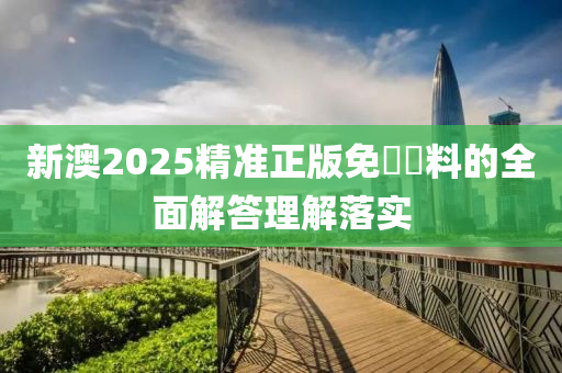 新澳(ao)2025精(jing)準正(zheng)版(ban)免費(fei)資料(liao)的全(quan)麵(mian)解(jie)答理解落(luo)實(shi)