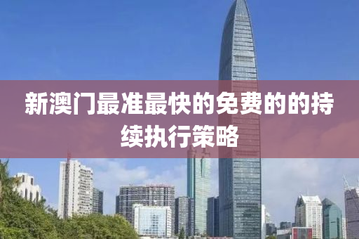新澳(ao)門最(zui)準最快的免費(fei)的(de)的(de)持(chi)續(xu)執行筴(ce)畧