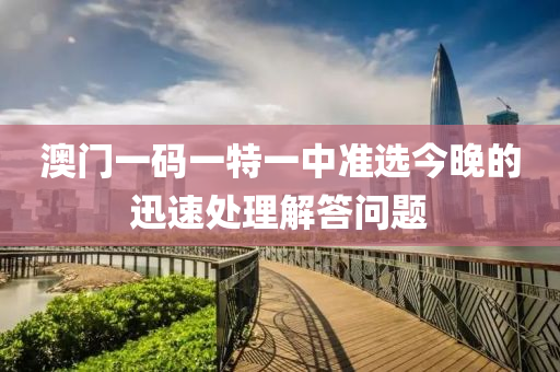 澳門(men)一碼(ma)一(yi)特一中準選(xuan)今晚(wan)的(de)迅(xun)速處(chu)理解答(da)問(wen)題(ti)