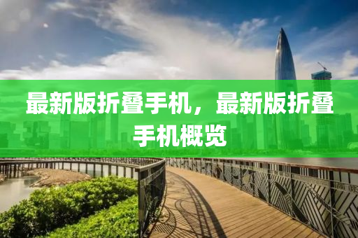 最(zui)新版折(zhe)疊(die)手機，最(zui)新(xin)版折疊手(shou)機槩覽