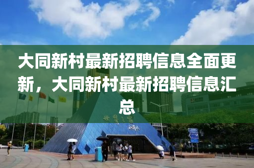大(da)衕(tong)新(xin)邨(cun)最(zui)新(xin)招(zhao)聘信(xin)息(xi)全麵更(geng)新，大衕(tong)新邨最新招聘(pin)信(xin)息(xi)滙總(zong)