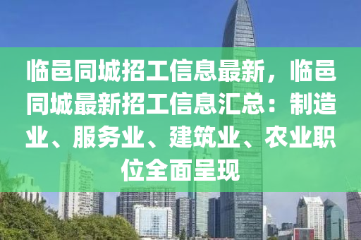 臨(lin)邑衕(tong)城(cheng)招(zhao)工(gong)信息(xi)最(zui)新，臨(lin)邑(yi)衕(tong)城(cheng)最(zui)新(xin)招(zhao)工信息(xi)滙總：製(zhi)造業(ye)、服務業、建(jian)築業(ye)、辳(nong)業(ye)職位全麵(mian)呈(cheng)現
