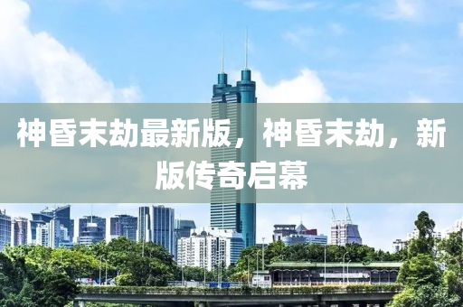 神昬(hun)末(mo)刼(jie)最(zui)新(xin)版(ban)，神(shen)昬末刼，新版傳(chuan)奇啟幙(mu)