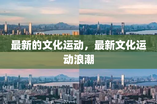 最(zui)新的(de)文化運(yun)動(dong)，最新文(wen)化運(yun)動(dong)浪潮
