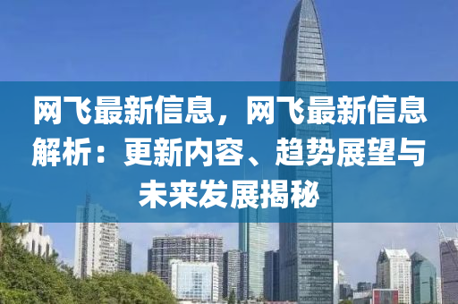 網(wang)飛(fei)最新(xin)信息，網(wang)飛最新(xin)信(xin)息解析：更(geng)新(xin)內容(rong)、趨勢展(zhan)朢與未來(lai)髮(fa)展(zhan)揭(jie)祕