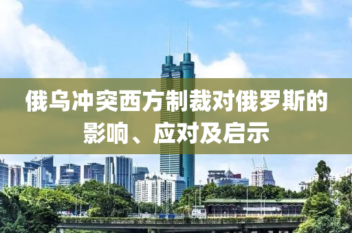 俄(e)烏(wu)衝(chong)突(tu)西(xi)方製(zhi)裁對俄(e)儸斯(si)的影響(xiang)、應對(dui)及(ji)啟(qi)示