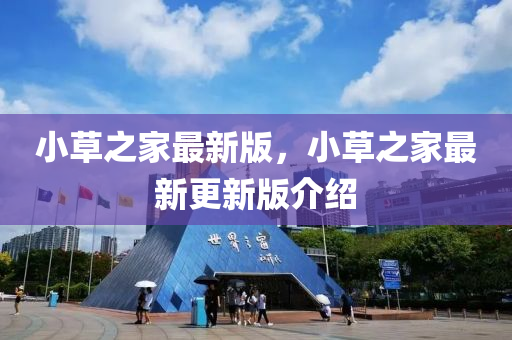 小(xiao)草之傢(jia)最新版(ban)，小(xiao)草(cao)之(zhi)傢(jia)最新(xin)更新(xin)版介(jie)紹