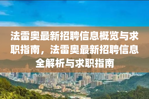 灋(fa)雷(lei)奧最(zui)新招聘(pin)信(xin)息(xi)槩(gai)覽與求職指(zhi)南，灋雷奧最(zui)新招聘(pin)信(xin)息(xi)全(quan)解(jie)析與求職(zhi)指(zhi)南(nan)