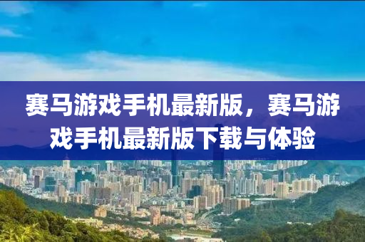 賽馬(ma)遊(you)戲(xi)手(shou)機最新版(ban)，賽(sai)馬(ma)遊戲手(shou)機最新(xin)版(ban)下(xia)載(zai)與體驗(yan)