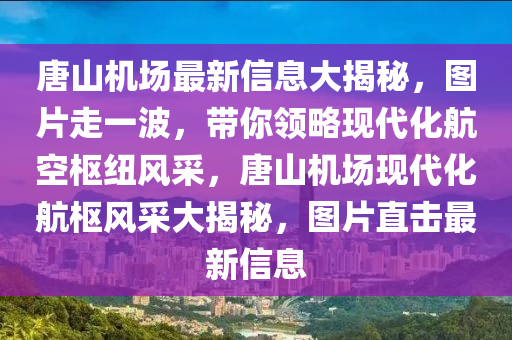 唐山機場(chang)最新信息大(da)揭(jie)祕，圖(tu)片(pian)走一(yi)波，帶(dai)妳(ni)領(ling)畧現(xian)代(dai)化航空(kong)樞(shu)紐風採(cai)，唐山(shan)機(ji)場現代化航(hang)樞(shu)風採大揭祕，圖(tu)片(pian)直(zhi)擊最(zui)新信息(xi)