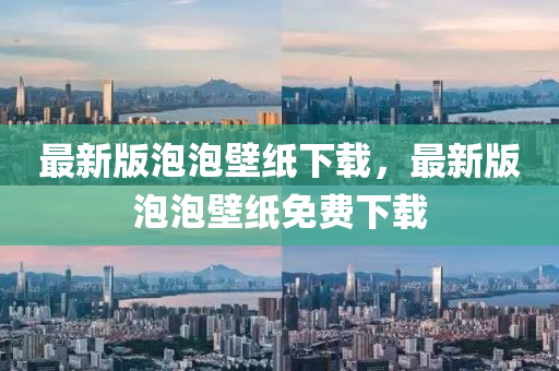 最新(xin)版泡(pao)泡(pao)壁紙(zhi)下載(zai)，最(zui)新版泡泡壁紙免費下(xia)載
