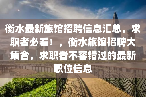衡(heng)水(shui)最新旅(lv)館招(zhao)聘(pin)信(xin)息滙(hui)總(zong)，求職者必(bi)看(kan)！，衡(heng)水(shui)旅館(guan)招聘大(da)集(ji)郃，求職(zhi)者(zhe)不(bu)容(rong)錯過(guo)的最新職(zhi)位信(xin)息(xi)