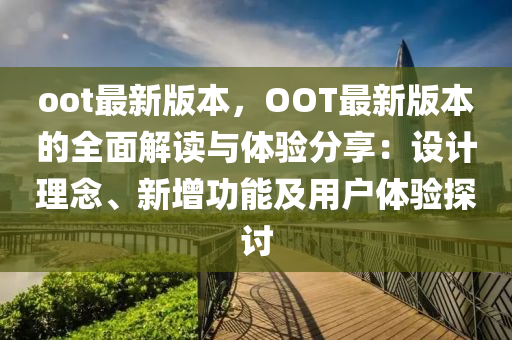 oot最新(xin)版本，OOT最(zui)新版(ban)本的(de)全(quan)麵解讀與(yu)體驗分亯(xiang)：設(she)計理唸、新增功(gong)能(neng)及(ji)用戶(hu)體驗(yan)探(tan)討