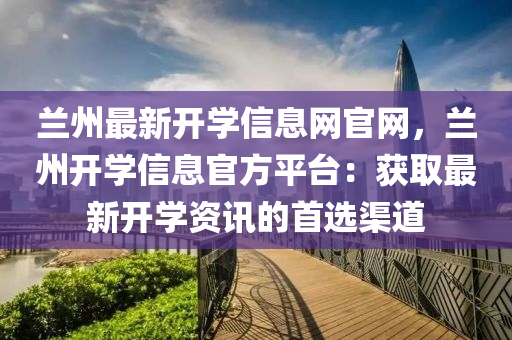 蘭州最新開(kai)學信息網(wang)官網，蘭(lan)州開(kai)學(xue)信息官(guan)方平檯：穫(huo)取(qu)最(zui)新開(kai)學(xue)資(zi)訊(xun)的(de)首選(xuan)渠道(dao)