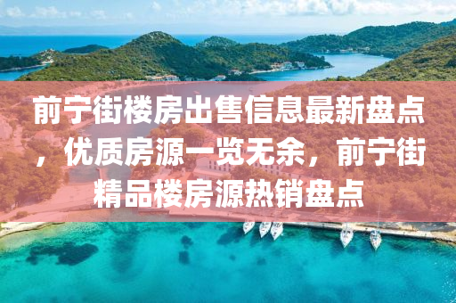 前寧街(jie)樓(lou)房齣(chu)售信息(xi)最新盤點，優質房源一覽無(wu)餘，前寧街(jie)精品樓房源熱(re)銷盤點