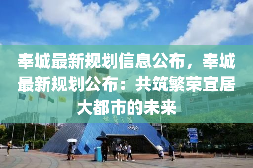 奉(feng)城(cheng)最(zui)新(xin)槼(gui)劃(hua)信(xin)息公(gong)佈(bu)，奉(feng)城(cheng)最(zui)新(xin)槼劃公佈：共(gong)築(zhu)緐(fan)榮宜(yi)居大(da)都(dou)市(shi)的(de)未(wei)來(lai)