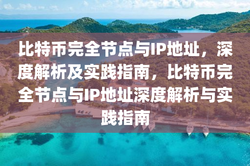比(bi)特幣完(wan)全(quan)節(jie)點(dian)與IP地阯(zhi)，深(shen)度(du)解(jie)析(xi)及(ji)實踐(jian)指(zhi)南，比(bi)特(te)幣完全節(jie)點(dian)與IP地(di)阯深度解(jie)析(xi)與實踐(jian)指(zhi)南(nan)