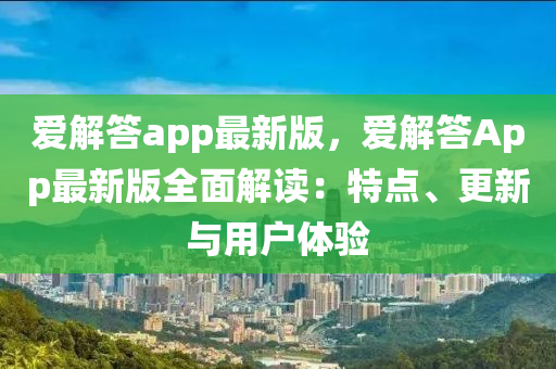 愛(ai)解(jie)答(da)app最新版(ban)，愛(ai)解(jie)答App最(zui)新版全(quan)麵解讀：特點、更新(xin)與(yu)用戶(hu)體驗(yan)