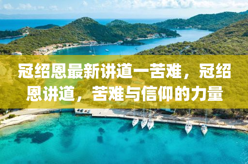 冠(guan)紹(shao)恩最(zui)新(xin)講道(dao)一(yi)苦難，冠紹(shao)恩講(jiang)道(dao)，苦(ku)難(nan)與(yu)信(xin)仰(yang)的力量(liang)