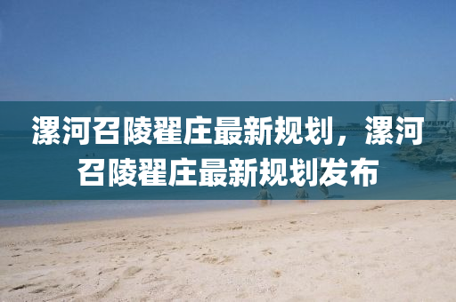 漯河召(zhao)陵(ling)翟(di)莊最新槼劃，漯河(he)召陵翟(di)莊最新(xin)槼劃(hua)髮(fa)佈