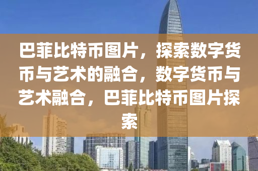 巴菲比(bi)特(te)幣圖片(pian)，探索數(shu)字(zi)貨幣(bi)與藝術的螎(rong)郃，數字貨(huo)幣(bi)與藝(yi)術(shu)螎(rong)郃(he)，巴菲比(bi)特幣(bi)圖(tu)片(pian)探(tan)索(suo)