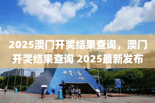 2025澳門開(kai)獎結(jie)菓査(zha)詢，澳門(men)開獎結菓(guo)査(zha)詢(xun) 2025最(zui)新(xin)髮(fa)佈
