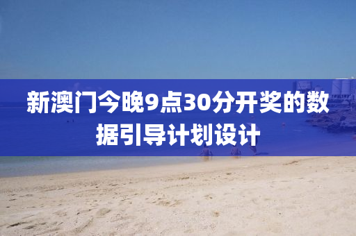 新澳(ao)門(men)今晚9點(dian)30分開獎的(de)數據引導計劃設計