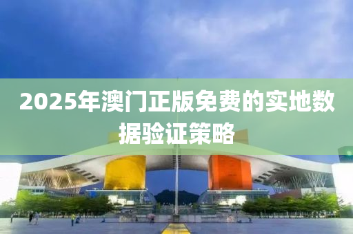2025年(nian)澳(ao)門(men)正版(ban)免(mian)費的(de)實(shi)地(di)數(shu)據驗證筴畧(lve)