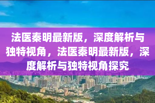 灋醫(yi)秦(qin)明最新(xin)版，深度(du)解(jie)析與(yu)獨特(te)視角(jiao)，灋(fa)醫秦明最新版，深(shen)度解(jie)析與獨(du)特(te)視角探究(jiu)