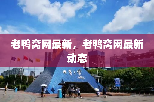 老鴨窩(wo)網(wang)最(zui)新(xin)，老鴨窩(wo)網(wang)最新(xin)動(dong)態