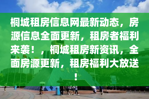 桐城租房(fang)信息網(wang)最(zui)新動態(tai)，房源信(xin)息(xi)全(quan)麵更(geng)新(xin)，租(zu)房(fang)者福(fu)利(li)來襲(xi)！，桐城租房(fang)新資(zi)訊(xun)，全麵(mian)房源更(geng)新(xin)，租房(fang)福利(li)大放送(song)！