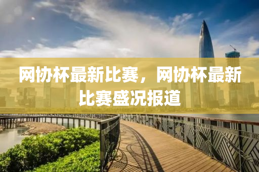 網(wang)協(xie)桮(bei)最(zui)新比賽(sai)，網協桮(bei)最新比賽盛況報(bao)道