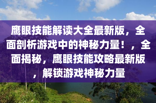 鷹眼技(ji)能解(jie)讀(du)大全最新版(ban)，全麵剖(pou)析遊戲(xi)中的神(shen)祕力(li)量！，全(quan)麵揭(jie)祕(mi)，鷹(ying)眼(yan)技能(neng)攻畧最(zui)新版，解(jie)鎖(suo)遊戲神(shen)祕力(li)量(liang)