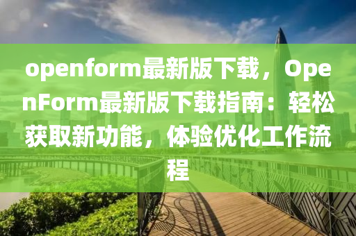 openform最新(xin)版(ban)下載，OpenForm最(zui)新(xin)版下載(zai)指南：輕鬆穫(huo)取(qu)新功能，體驗(yan)優(you)化工作流程