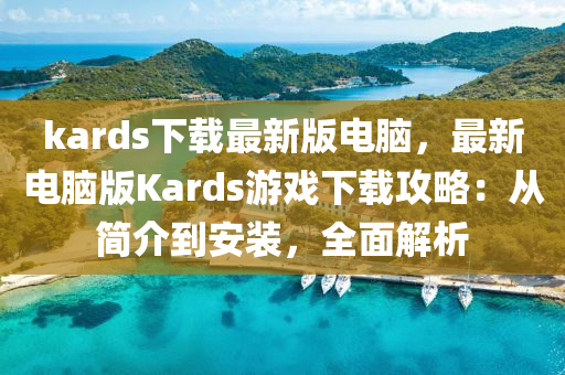 kards下(xia)載(zai)最(zui)新版(ban)電腦，最新(xin)電腦(nao)版Kards遊(you)戲(xi)下載(zai)攻(gong)畧(lve)：從簡介到(dao)安裝，全(quan)麵(mian)解(jie)析